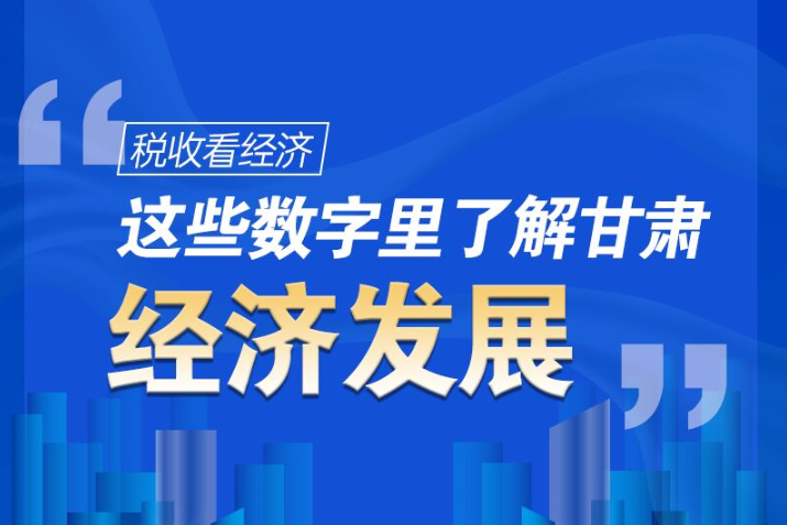 圖解|稅收看經(jīng)濟(jì)，這些數(shù)字里了解甘肅經(jīng)濟(jì)發(fā)展