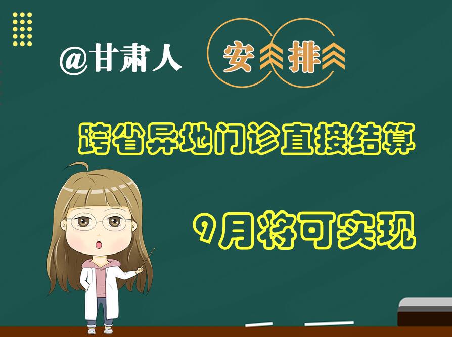 長圖|@甘肅人  安排！跨省異地門診直接結算9月將可實現