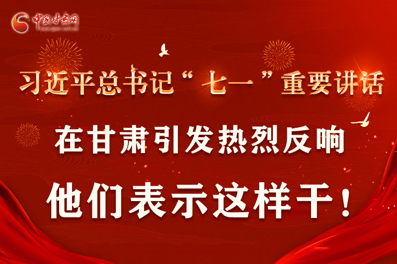 圖解|習(xí)近平總書(shū)記“七一”重要講話在甘肅引起熱烈反響，他們表示這樣干！