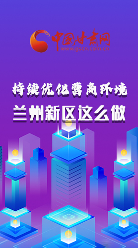 長(zhǎng)圖|持續(xù)優(yōu)化營(yíng)商環(huán)境 蘭州新區(qū)這么做！