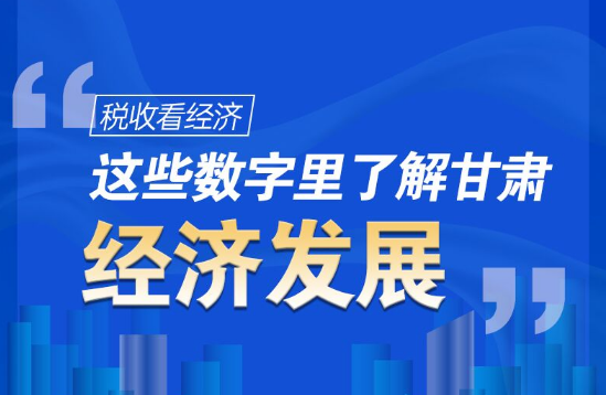 圖解|稅收看經(jīng)濟(jì)，這些數(shù)字里了解甘肅經(jīng)濟(jì)發(fā)展