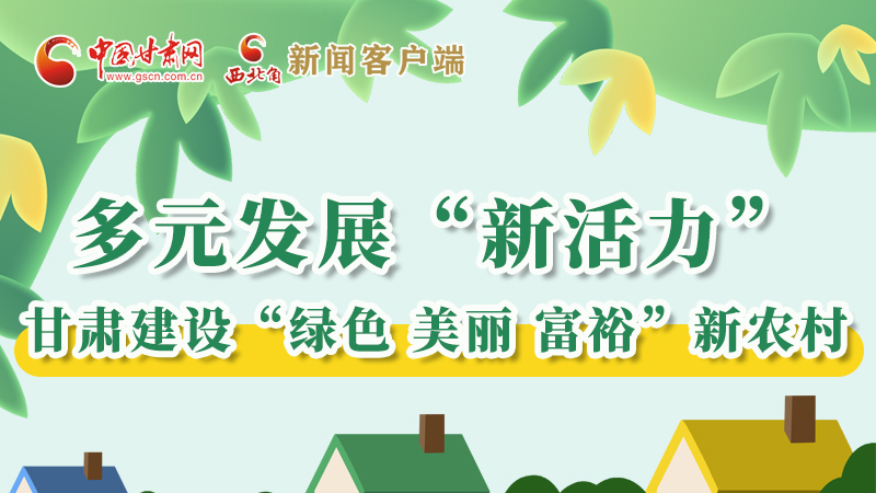 【奮進(jìn)新征程 建功新時代——喜迎省第十四次黨代會】多元發(fā)展“新活力” 甘肅建設(shè)“綠色 美麗 富?！毙罗r(nóng)村