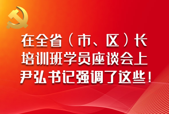 圖解|在全?。ㄊ?、區(qū)）長培訓(xùn)班學(xué)員座談會(huì)上，尹弘書記強(qiáng)調(diào)了這些！