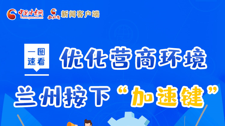 一圖速看|優(yōu)化營(yíng)商環(huán)境，蘭州按下“加速鍵”