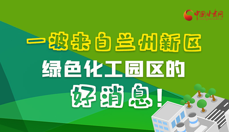 圖解|速看！一波來(lái)自蘭州新區(qū)綠色化工園區(qū)的好消息！