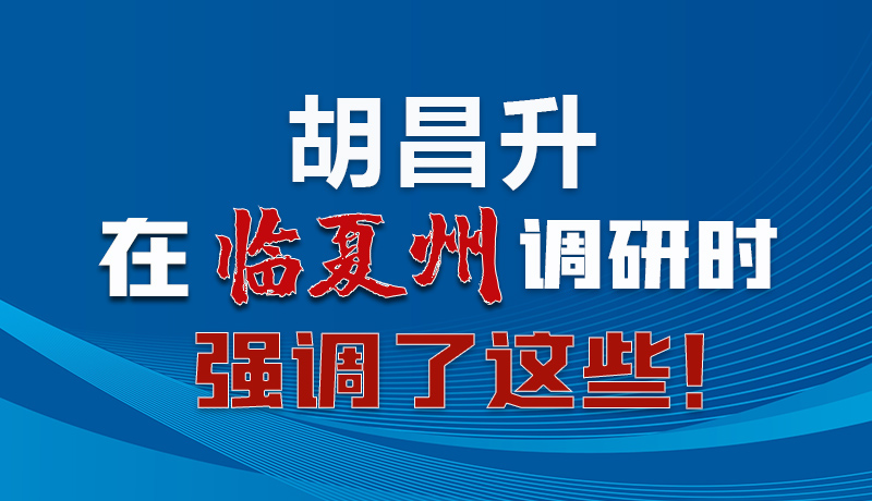 圖解|胡昌升在臨夏州調(diào)研時(shí)強(qiáng)調(diào)了這些！