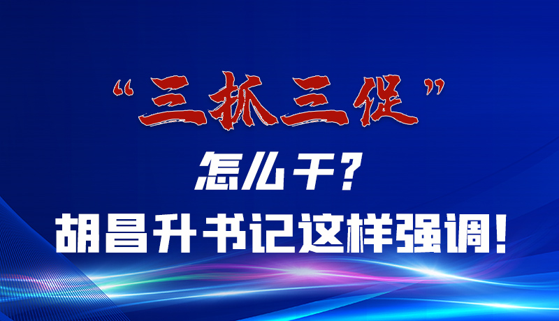 圖解|“三抓三促”怎么干？胡昌升書(shū)記這樣強(qiáng)調(diào)！