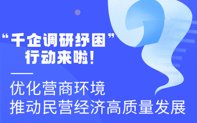 圖解丨“千企調(diào)研紓困”行動來啦！優(yōu)化營商環(huán)境 推動民營經(jīng)濟高質(zhì)量發(fā)展