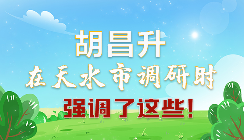 圖解|胡昌升在天水市調(diào)研時強(qiáng)調(diào)了這些！