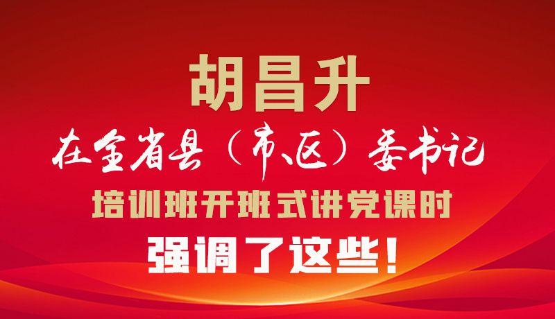 圖解|胡昌升在全省縣（市、區(qū)）委書(shū)記培訓(xùn)班開(kāi)班式講黨課時(shí)強(qiáng)調(diào)了這些！
