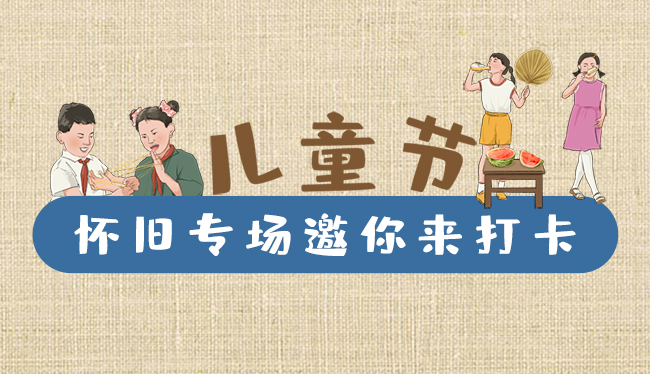 手繪長圖|兒童節(jié)，懷舊專場邀你來打卡！