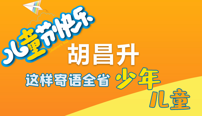 圖解|六一快樂！胡昌升這樣寄語全省少年兒童