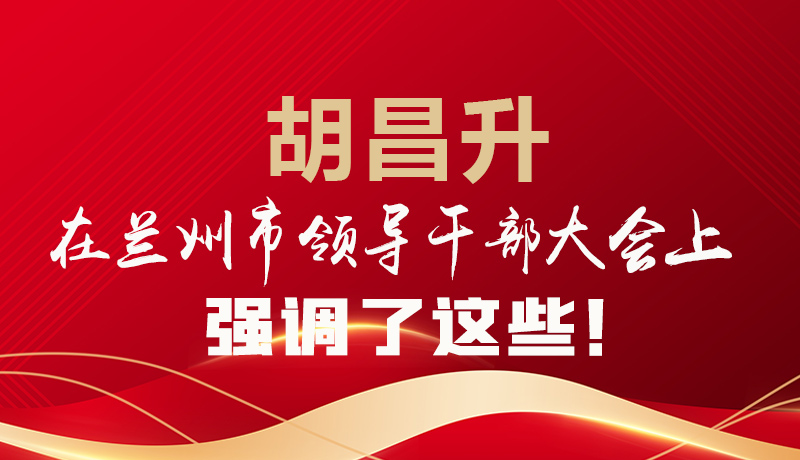  圖解|胡昌升在蘭州市領(lǐng)導(dǎo)干部大會上強(qiáng)調(diào)了這些！