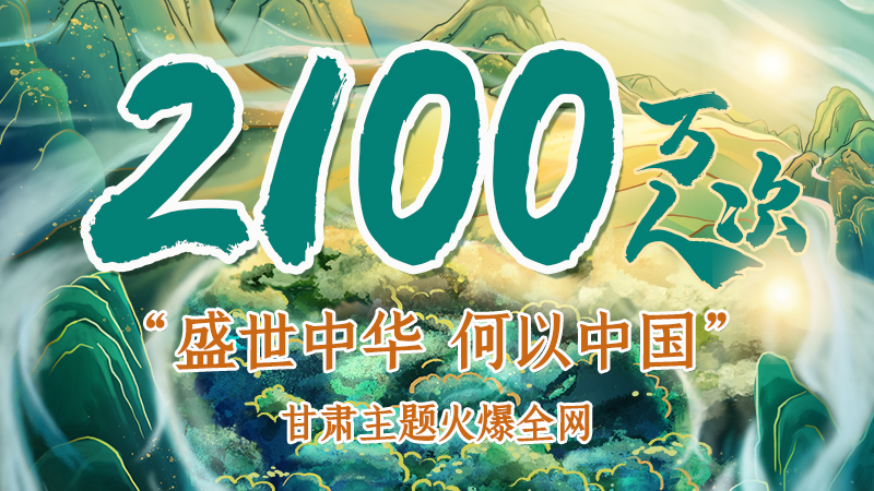 海報|2100萬人次！“盛世中華 何以中國”甘肅主題火爆全網
