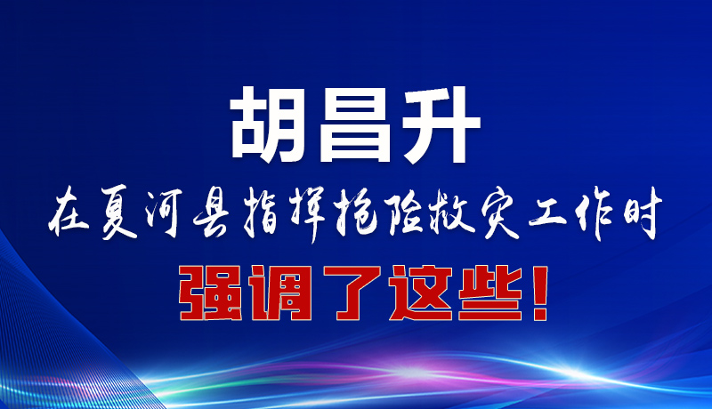 圖解|胡昌升在夏河縣指揮搶險救災工作時強調了這些！
