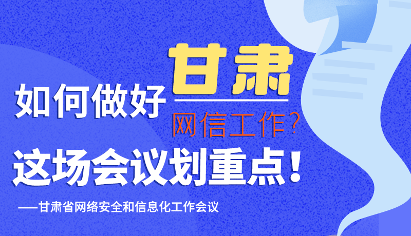 圖解|如何做好甘肅網(wǎng)信工作？這場會議劃重點！