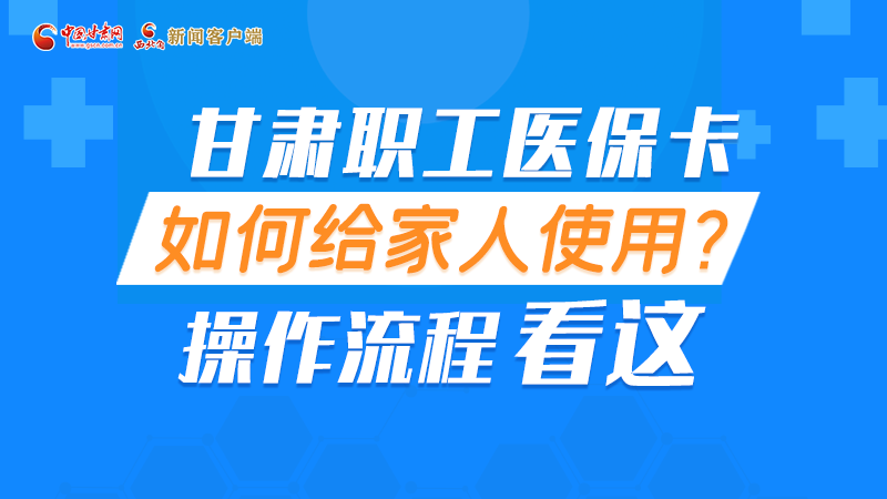 圖解丨甘肅職工醫(yī)?？ㄈ绾谓o家人使用, 操作流程看這