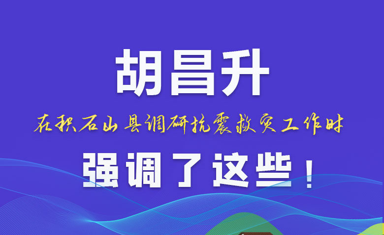 圖解|胡昌升在積石山縣調(diào)研抗震救災(zāi)工作時強調(diào)了這些！