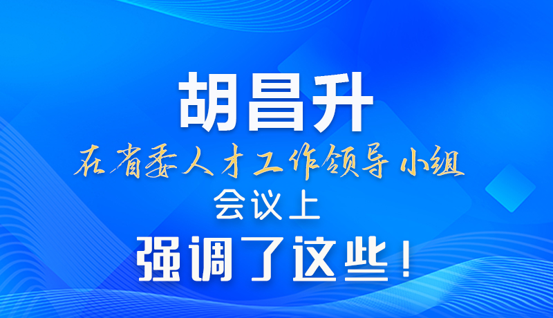 【甘快看】圖解|胡昌升在省委人才工作領(lǐng)導(dǎo)小組會議上強(qiáng)調(diào)了這些！