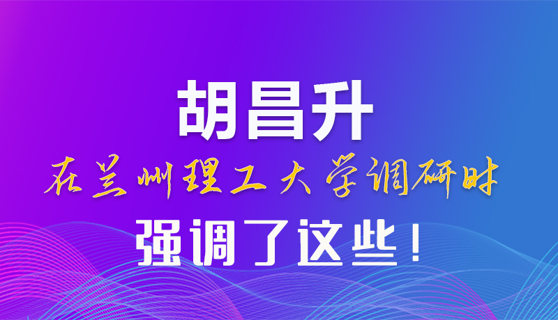 【甘快看】圖解|胡昌升在蘭州理工大學調(diào)研時強調(diào)了這些！