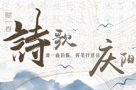 【萬千氣象看甘肅】長圖|賦一卷詩歌，譜一曲韻觴，揮筆抒意話慶陽