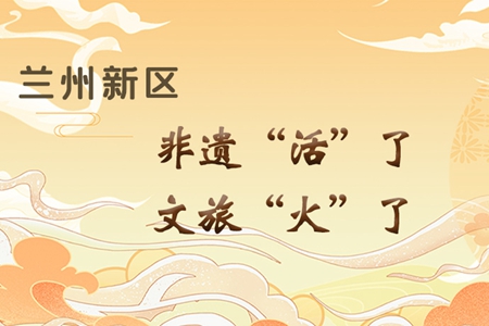 【萬千氣象看甘肅】長圖|蘭州新區(qū)：非遺“活”了，文旅“火”了