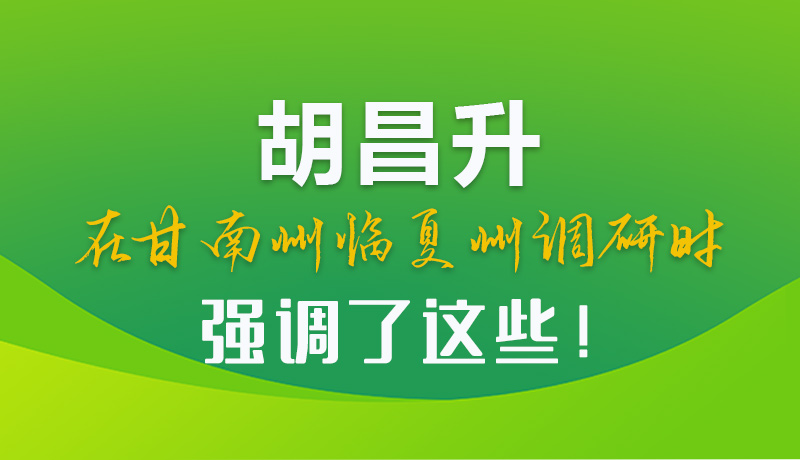 圖解|胡昌升在甘南州臨夏州調(diào)研時(shí)強(qiáng)調(diào)了這些！