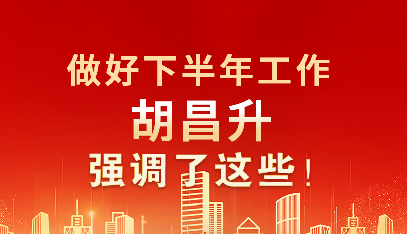 海報(bào)|做好下半年工作 胡昌升強(qiáng)調(diào)了這些！