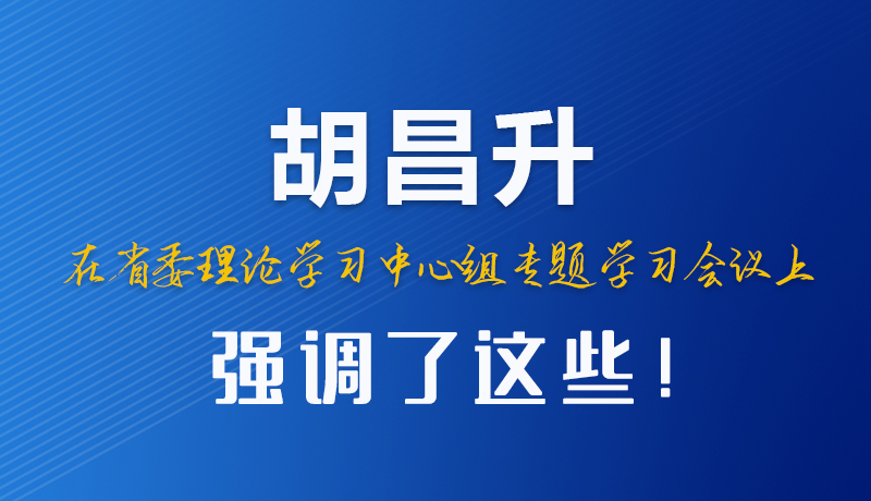圖解|胡昌升在省委理論學習中心組專題學習會議上強調了這些！