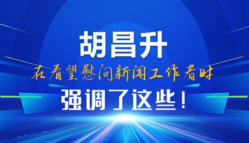 圖解|胡昌升在看望慰問新聞工作者時強調(diào)了這些！