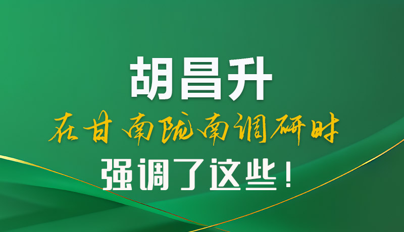 圖解|胡昌升在甘南隴南調(diào)研時(shí)強(qiáng)調(diào)了這些！