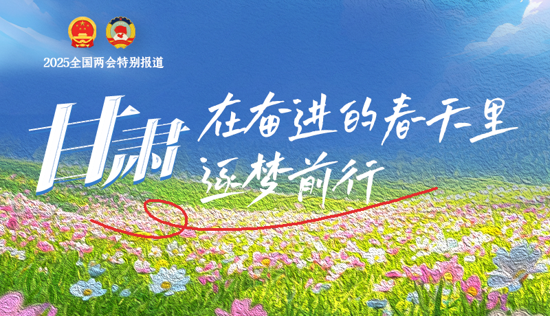 聚焦2025全國兩會|甘肅：在奮進的春天里，逐夢前行