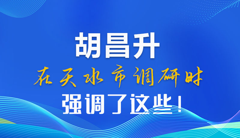 圖解|胡昌升在天水市調(diào)研時(shí)強(qiáng)調(diào)了這些！
