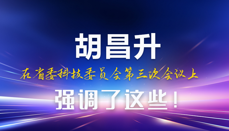 圖解|胡昌升在省委科技委員會(huì)第三次會(huì)議上強(qiáng)調(diào)了這些！