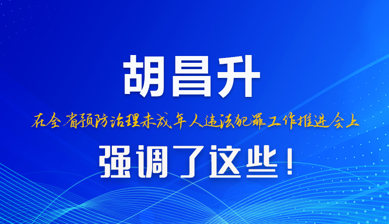 圖解|胡昌升在全省預(yù)防治理未成年人違法犯罪工作推進(jìn)會(huì)上強(qiáng)調(diào)了這些！