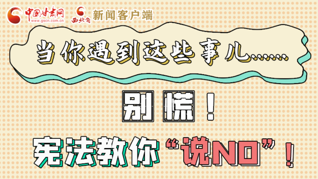 【甘快看】e法耀隴原|當(dāng)你遇到這些事兒……別慌！憲法教你“說NO”！ 