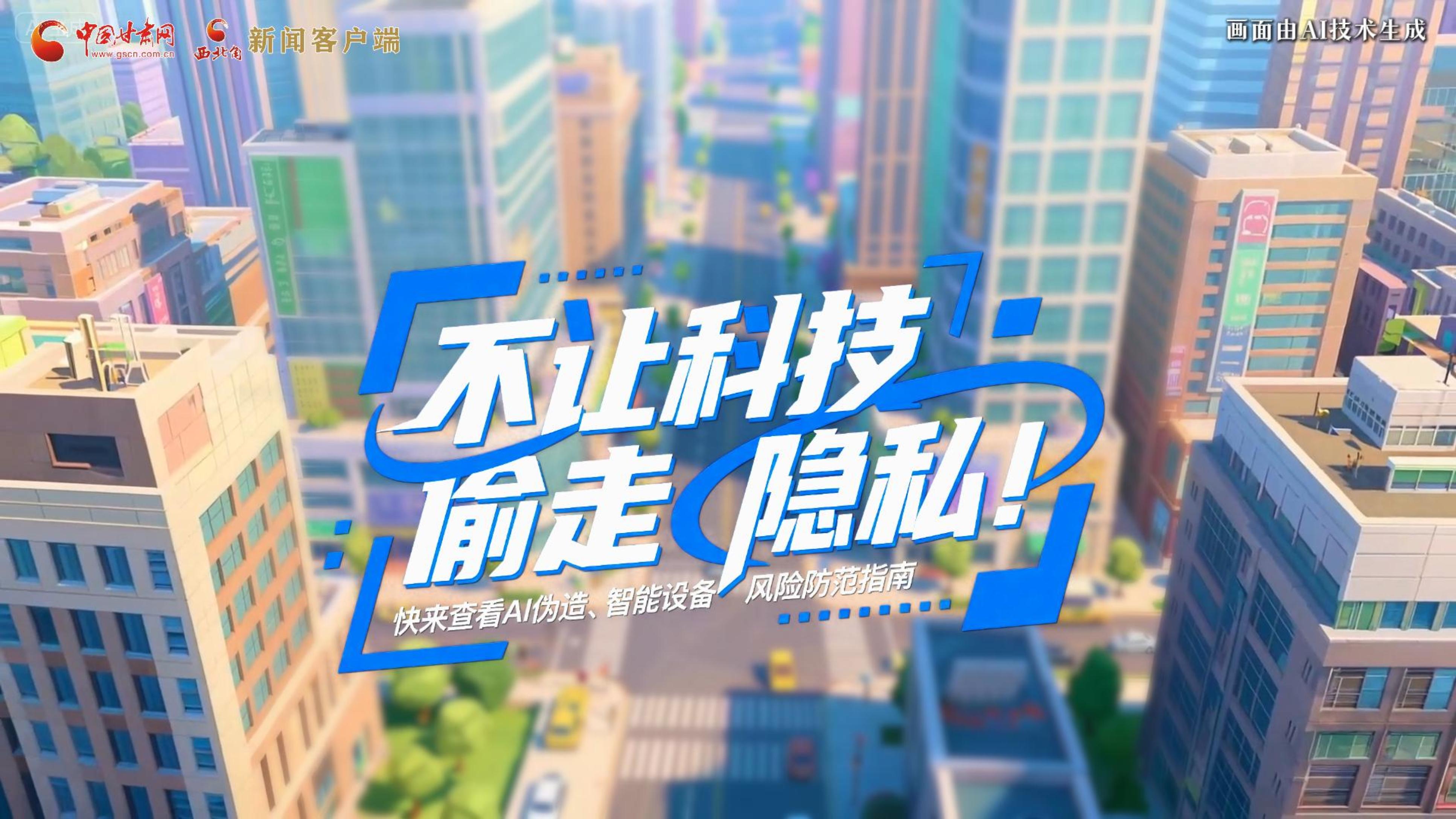 【甘快看】AI視頻|不讓科技“偷走”隱私！快來(lái)查看AI偽造、智能設(shè)備風(fēng)險(xiǎn)防范指南！