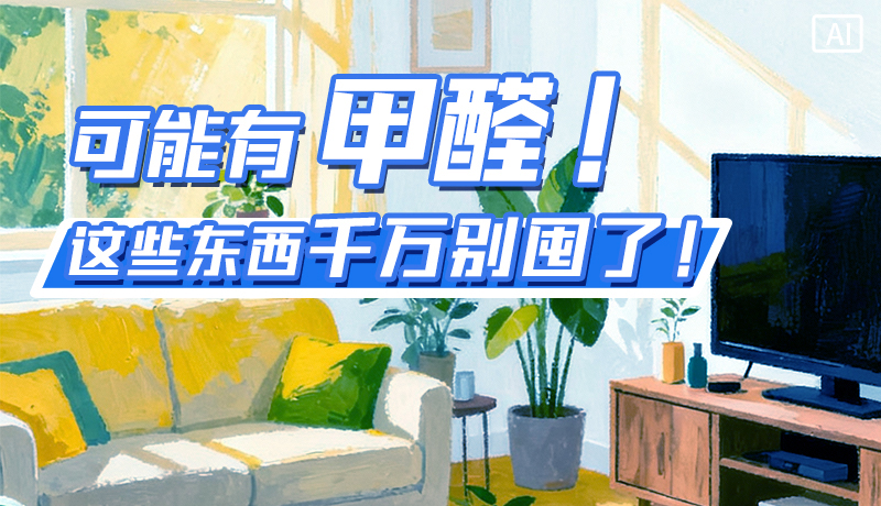 長(zhǎng)圖|可能有甲醛！這些東西千萬(wàn)別囤了！