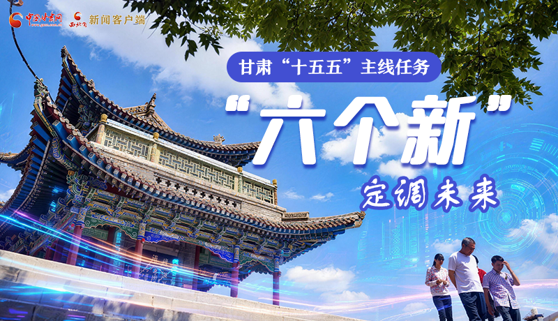 組圖get！甘肅“十五五”主線任務(wù)：“六個新”定調(diào)未來